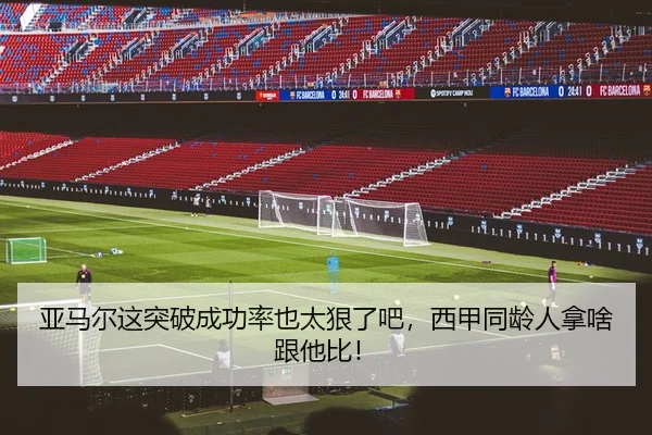 亚马尔这突破成功率也太狠了吧，西甲同龄人拿啥跟他比！